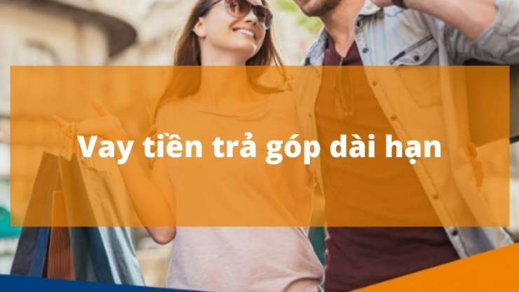 Vay tiền trả góp dài hạn